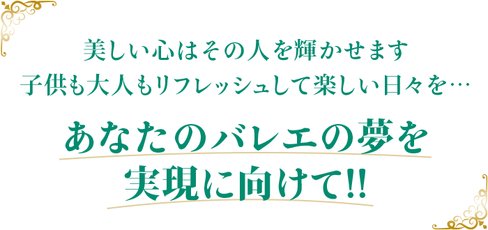美しい心はその人を輝かせます子供も大人もリフレッシュして楽しい日々を…あなたのバレエの夢を実現に向けて!!